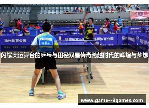 闪耀奥运舞台的乒乓与田径双星传奇跨越时代的辉煌与梦想