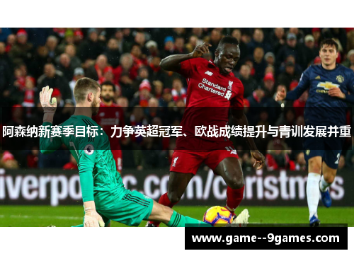 阿森纳新赛季目标：力争英超冠军、欧战成绩提升与青训发展并重