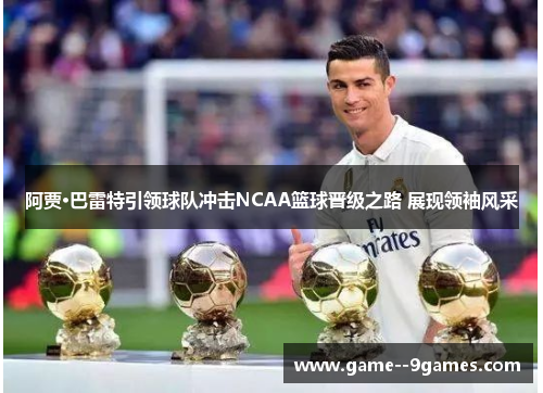 阿贾·巴雷特引领球队冲击NCAA篮球晋级之路 展现领袖风采