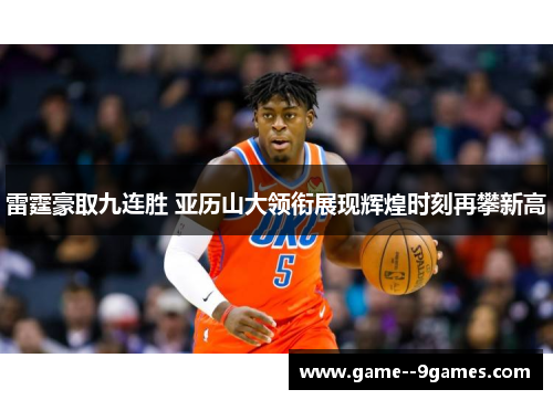 雷霆豪取九连胜 亚历山大领衔展现辉煌时刻再攀新高