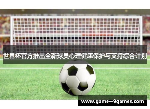 世界杯官方推出全新球员心理健康保护与支持综合计划