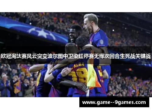欧冠淘汰赛风云突变波尔图中卫染红停赛无缘次回合生死战关键战